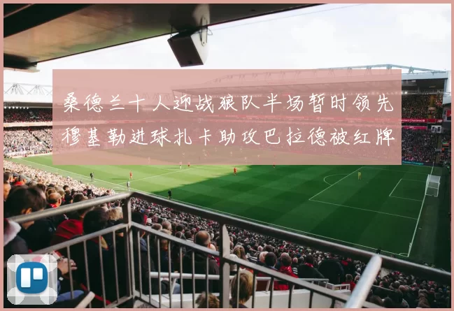 桑德兰十人迎战狼队半场暂时领先穆基勒进球扎卡助攻巴拉德被红牌罚下