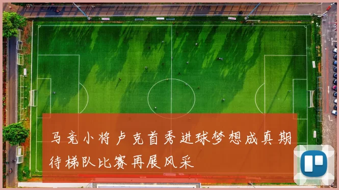 马竞小将卢克首秀进球梦想成真期待梯队比赛再展风采