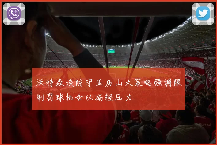沃特森谈防守亚历山大策略强调限制罚球机会以减轻压力
