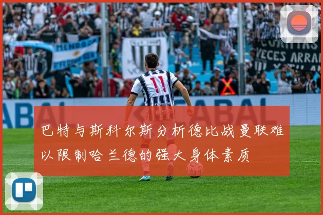 巴特与斯科尔斯分析德比战曼联难以限制哈兰德的强大身体素质