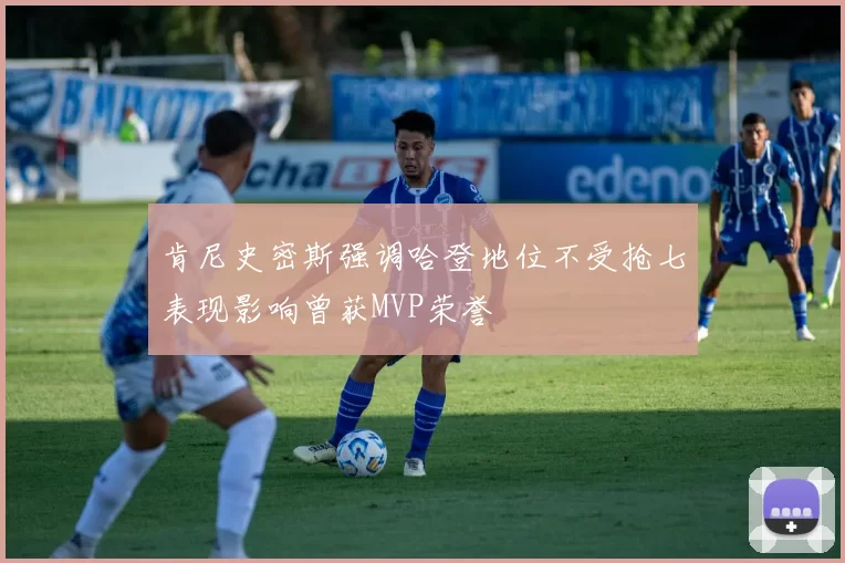肯尼史密斯强调哈登地位不受抢七表现影响曾获MVP荣誉